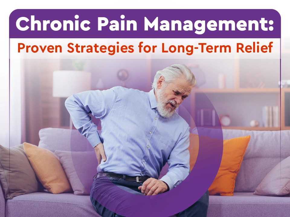 Chronic Pain Management: Proven Strategies for Long-Term Relief